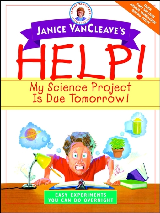 Title details for Janice VanCleave's Help! My Science Project Is Due Tomorrow! Easy Experiments You Can Do Overnight by Janice VanCleave - Available
